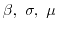$\beta,\ \sigma, \ \mu$