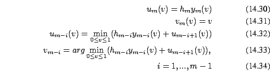 \begin{eqnarray}
u_m(v)=h_m y_m(v)
\\
v_m(v)=v\\
u_{m-i}(v)=\min_{0 \le v \le ...
...0 \le v \le 1} (h_{m-i} y_{m-i}(v)+u_{m-i+1}(v)),
\\
i=1,...,m-1
\end{eqnarray}