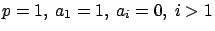 $p=1,\ a_1=1,\ a_i=0,\ i >1$