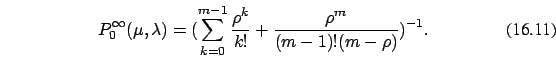 \begin{eqnarray}
P_0^{\infty}(\mu,\lambda )=(\sum_{k=0}^{m-1} \frac {\rho^k}{ k!}
+\frac {\rho^m}{(m-1)! (m-\rho)})^{-1}. \end{eqnarray}