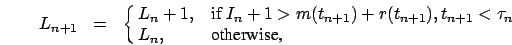 \begin{eqnarray}
L_{n+1}&=&\cases {L_n+1, &if $I_n+1 > m(t_{n+1})+r(t_{n+1}),
t_{n+1}<\tau_n$\ \cr L_n , & otherwise,\cr}
\nonumber
\end{eqnarray}