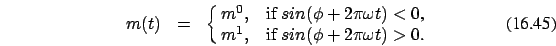 \begin{eqnarray}
m(t)&=&\cases {m^0, &if $sin(\phi+ 2 \pi \omega t ) < 0$, \cr
m^1 , & if $sin(\phi+ 2 \pi \omega t) > 0$. \cr}
\end{eqnarray}