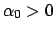 $\alpha_0 >0$
