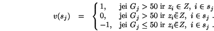 \begin{eqnarray}v(s_j)&=&\cases {1, & jei $G_j >50$\ ir $ z_i \in Z, \ i \in s_j...
...$G_j \le 50$\ ir $ z_i \bar{\in} Z, \ i \in s_j$\ .\cr}
\nonumber
\end{eqnarray}
