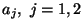 $a_j, \ j=1,2$